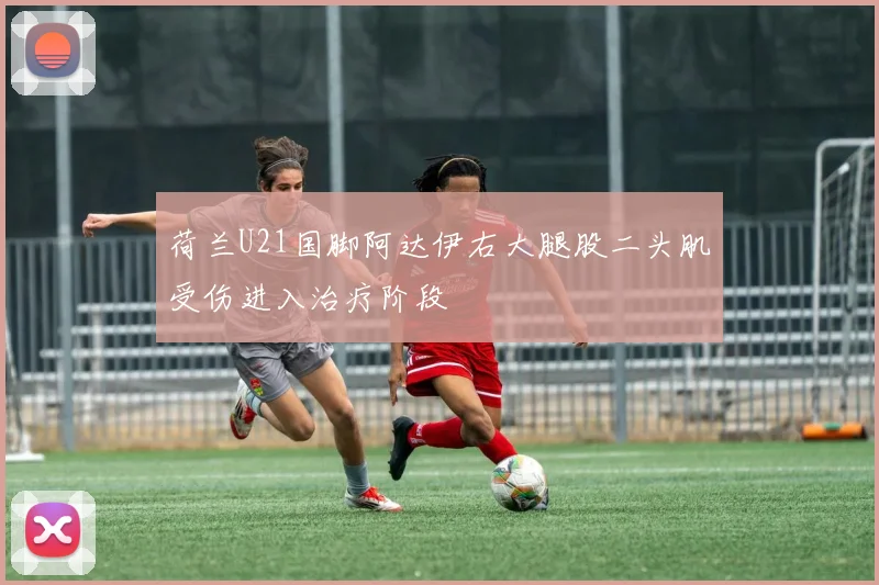 荷兰U21国脚阿达伊右大腿股二头肌受伤进入治疗阶段