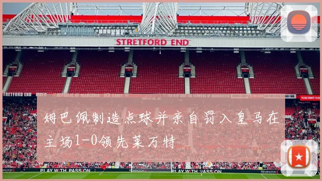 姆巴佩制造点球并亲自罚入皇马在主场1-0领先莱万特