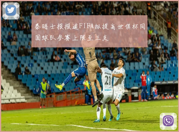 泰晤士报报道FIFA拟提高世俱杯同国球队参赛上限至三支