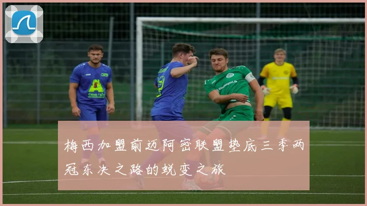 梅西加盟前迈阿密联盟垫底三季两冠东决之路的蜕变之旅