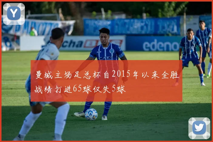 曼城主场足总杯自2015年以来全胜战绩打进65球仅失5球