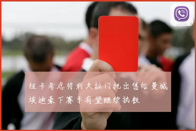 纽卡考虑将利夫拉门托出售给曼城埃迪豪下赛季有望继续执教