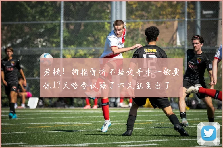 劳模！拇指骨折不接受手术一般要休17天哈登仅隔了四天就复出了