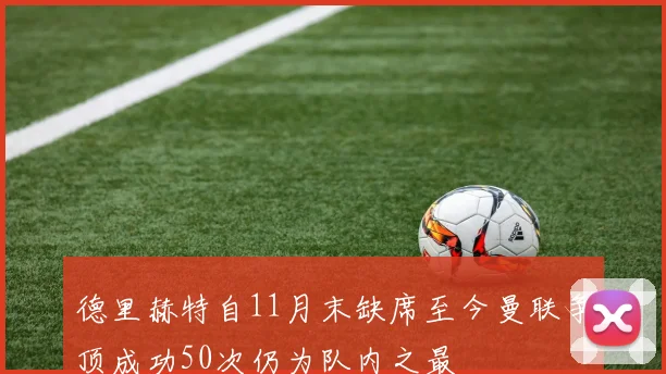 德里赫特自11月末缺席至今曼联争顶成功50次仍为队内之最