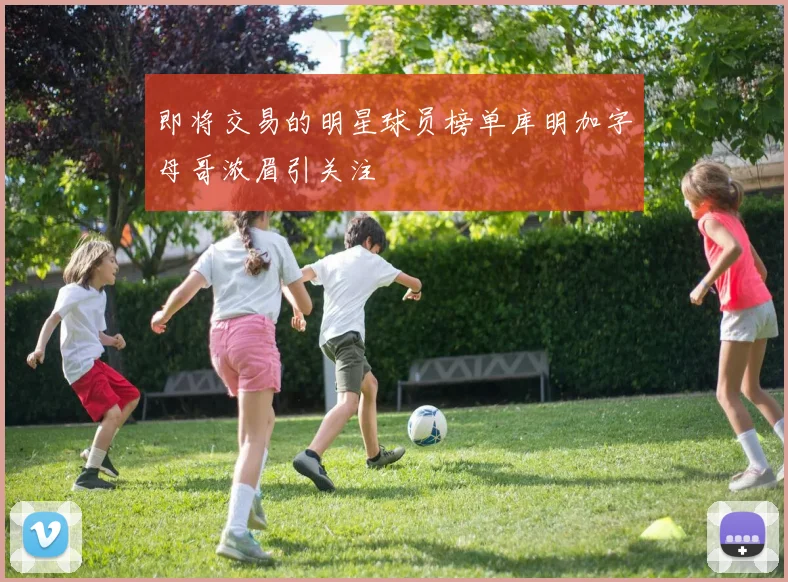 即将交易的明星球员榜单库明加字母哥浓眉引关注