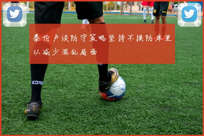 泰伦卢谈防守策略坚持不换防库里以减少混乱局面